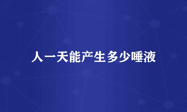 人一天能产生多少唾液