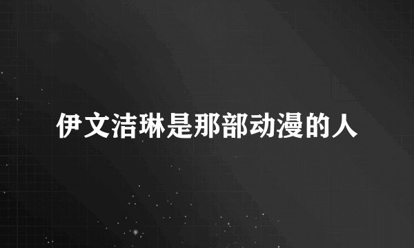伊文洁琳是那部动漫的人