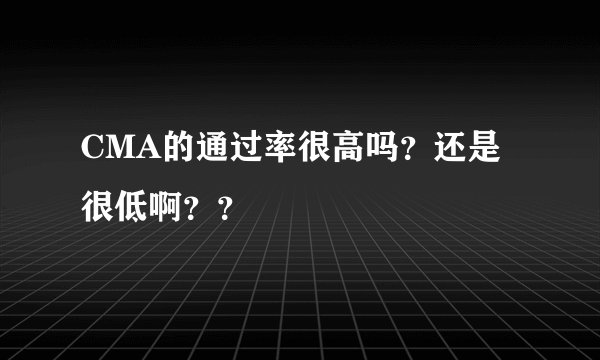 CMA的通过率很高吗？还是很低啊？？