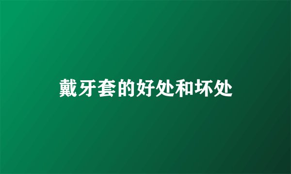 戴牙套的好处和坏处