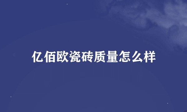 亿佰欧瓷砖质量怎么样