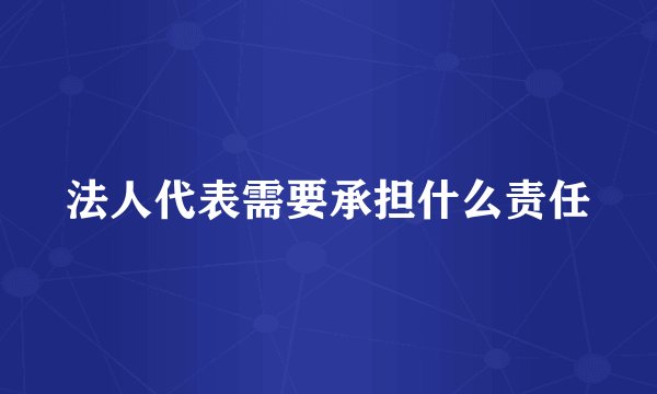 法人代表需要承担什么责任