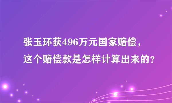 张玉环获496万元国家赔偿，这个赔偿款是怎样计算出来的？