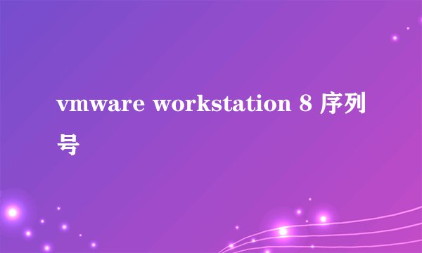 vmware workstation 8 序列号