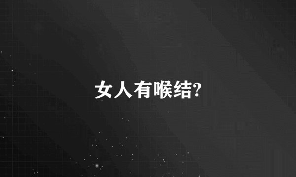 女人有喉结?