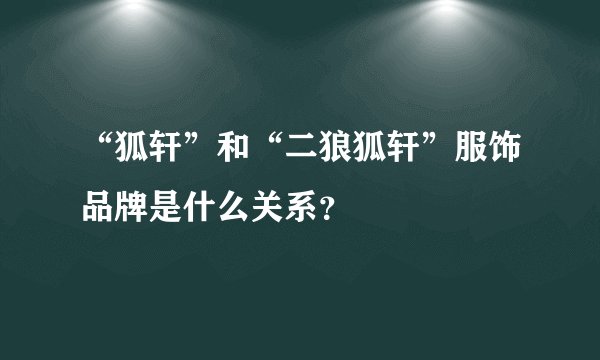 “狐轩”和“二狼狐轩”服饰品牌是什么关系？
