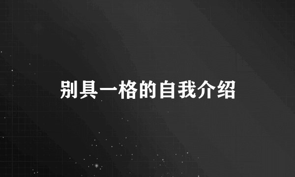 别具一格的自我介绍