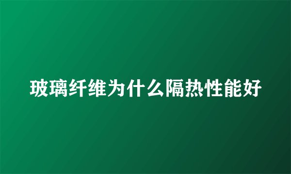 玻璃纤维为什么隔热性能好