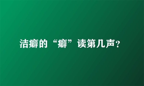 洁癖的“癖”读第几声？