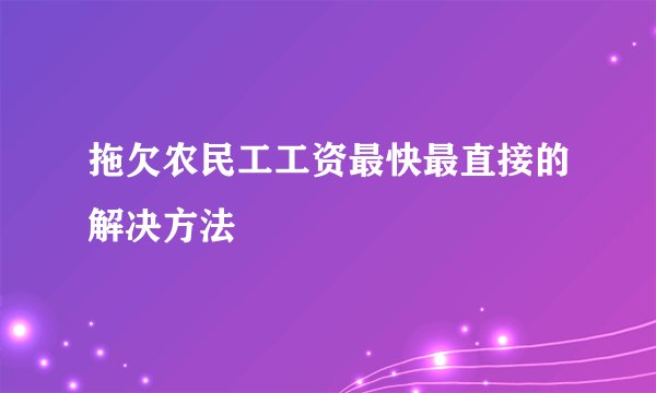 拖欠农民工工资最快最直接的解决方法