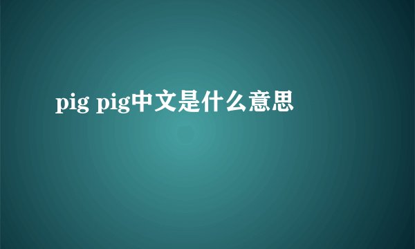 pig pig中文是什么意思