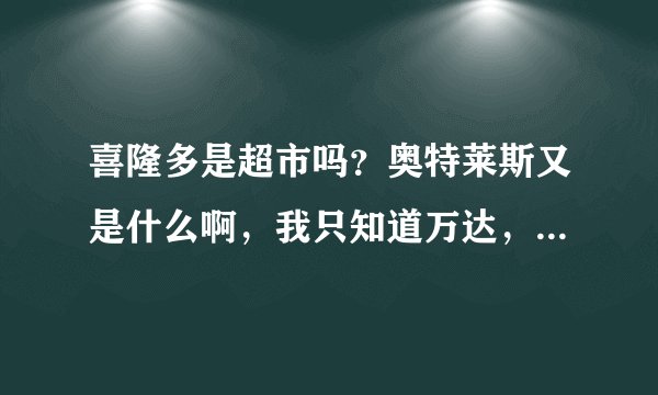 喜隆多是超市吗？奥特莱斯又是什么啊，我只知道万达，是跟万达一样么？在石景山哪块啊？