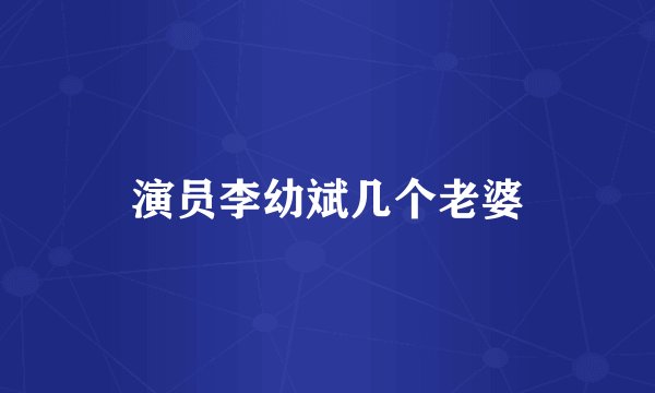演员李幼斌几个老婆