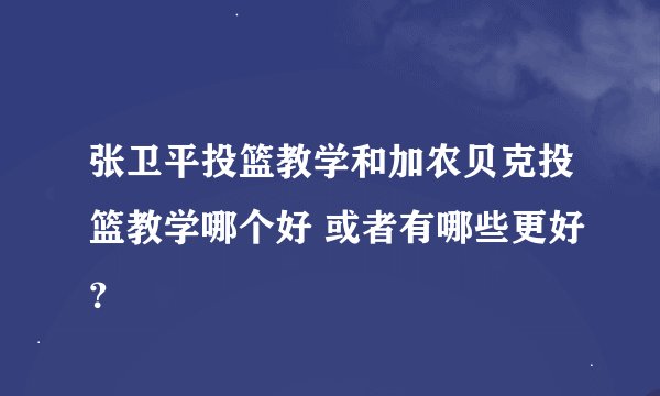 张卫平投篮教学和加农贝克投篮教学哪个好 或者有哪些更好？