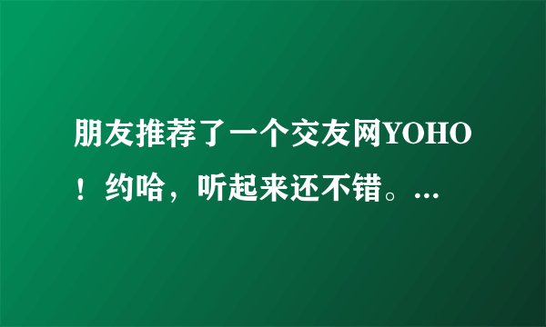 朋友推荐了一个交友网YOHO！约哈，听起来还不错。有人知道这个网站吗？怎么样啊？