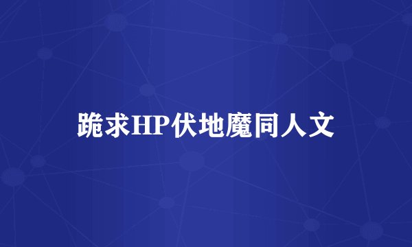 跪求HP伏地魔同人文