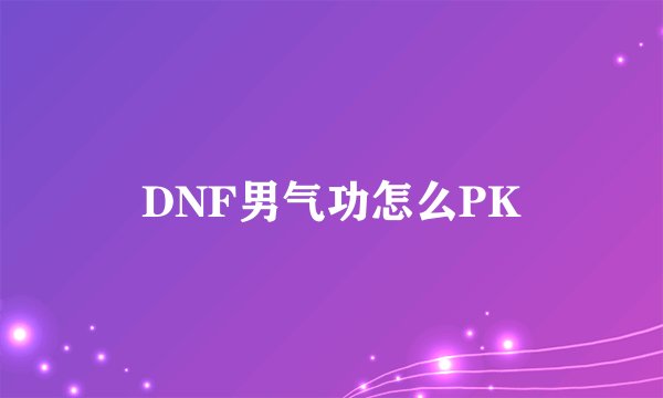 DNF男气功怎么PK