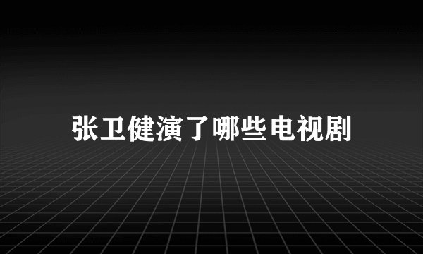 张卫健演了哪些电视剧