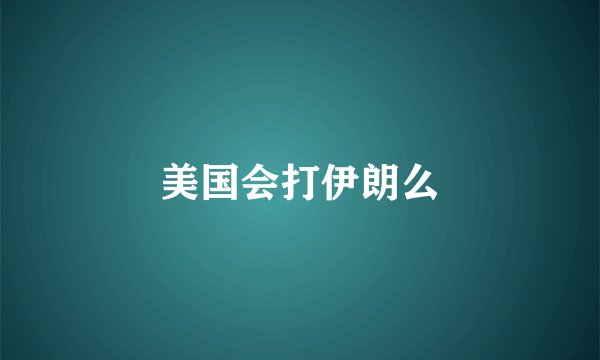 美国会打伊朗么