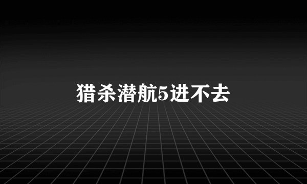 猎杀潜航5进不去