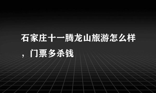 石家庄十一腾龙山旅游怎么样，门票多杀钱