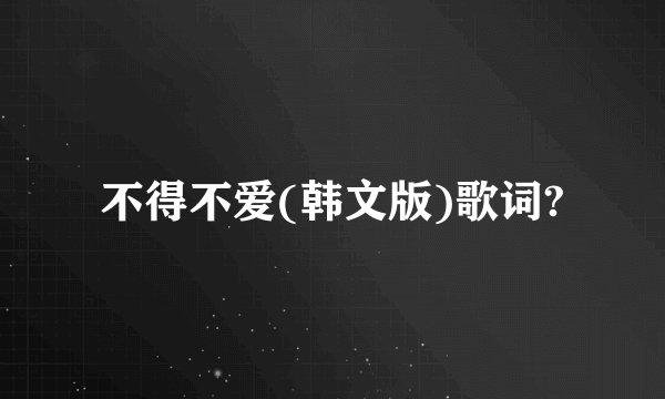 不得不爱(韩文版)歌词?