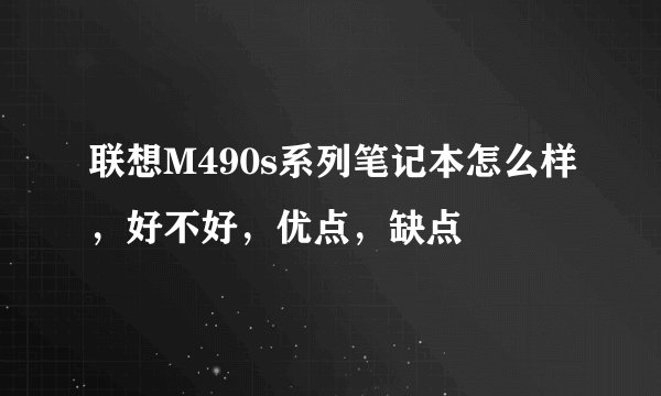 联想M490s系列笔记本怎么样，好不好，优点，缺点