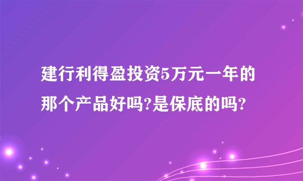 建行利得盈投资5万元一年的那个产品好吗?是保底的吗?