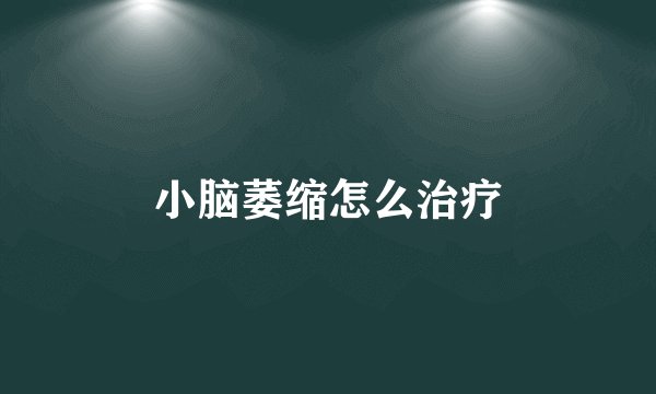 小脑萎缩怎么治疗