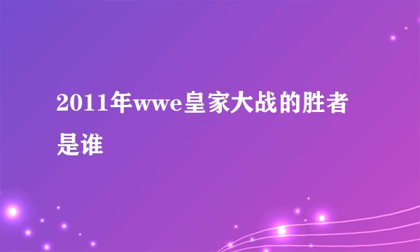 2011年wwe皇家大战的胜者是谁