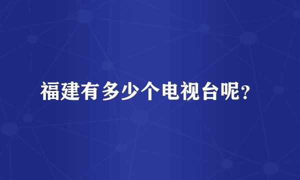 福建有多少个电视台呢？