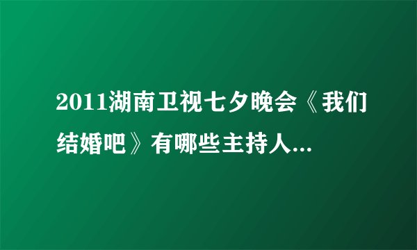 2011湖南卫视七夕晚会《我们结婚吧》有哪些主持人、嘉宾啊？