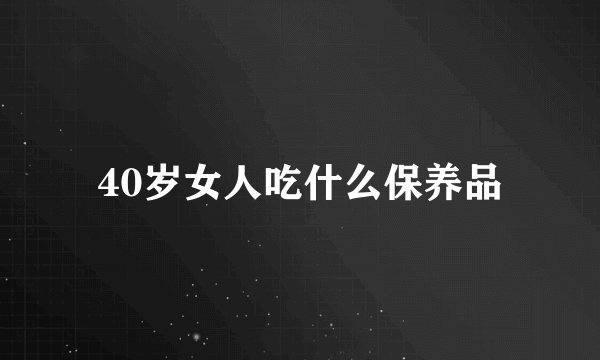 40岁女人吃什么保养品