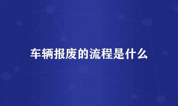 车辆报废的流程是什么