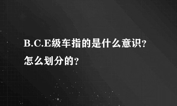 B.C.E级车指的是什么意识？怎么划分的？