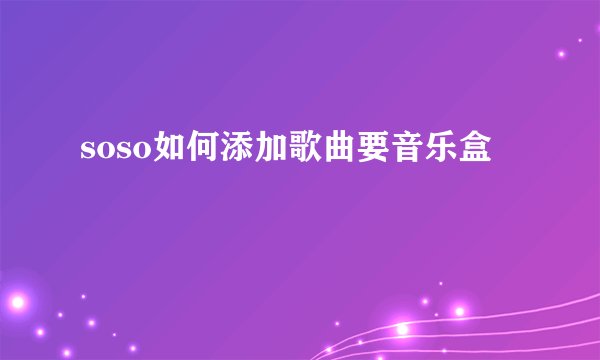 soso如何添加歌曲要音乐盒