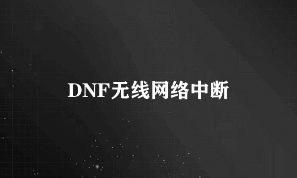 DNF无线网络中断