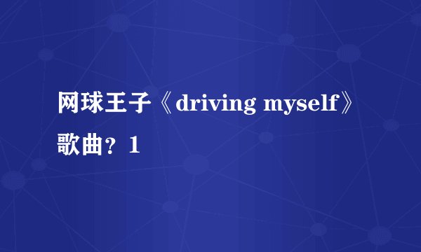 网球王子《driving myself》歌曲？1