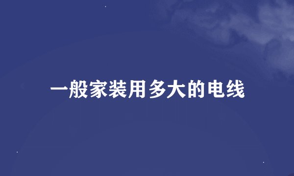 一般家装用多大的电线