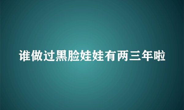 谁做过黑脸娃娃有两三年啦
