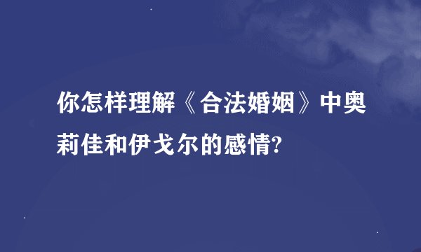 你怎样理解《合法婚姻》中奥莉佳和伊戈尔的感情?