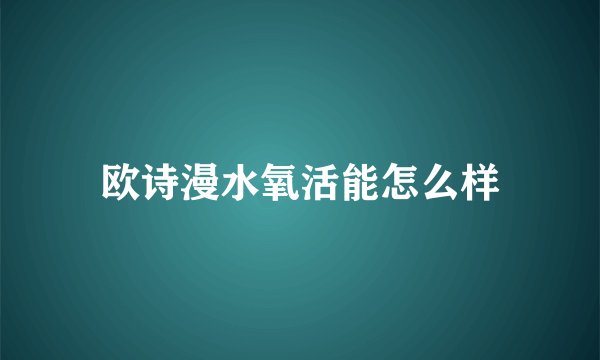 欧诗漫水氧活能怎么样