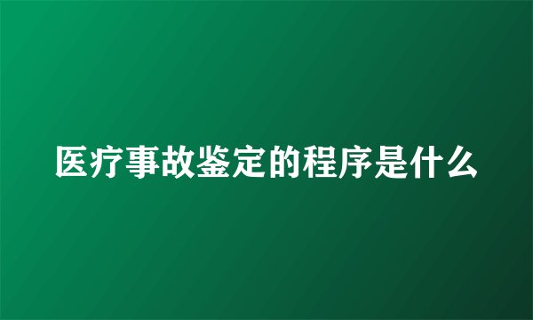 医疗事故鉴定的程序是什么