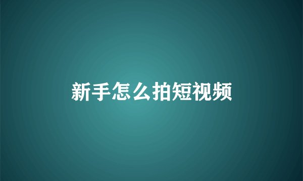 新手怎么拍短视频