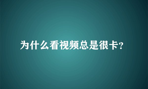 为什么看视频总是很卡？