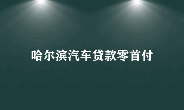 哈尔滨汽车贷款零首付