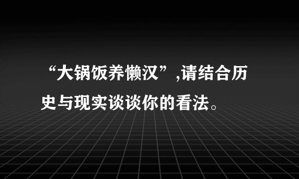 “大锅饭养懒汉”,请结合历史与现实谈谈你的看法。