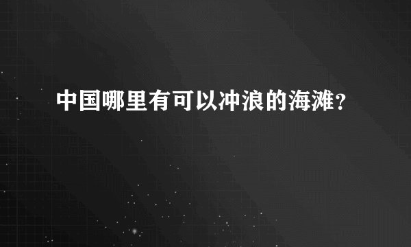 中国哪里有可以冲浪的海滩？