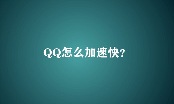 QQ怎么加速快？