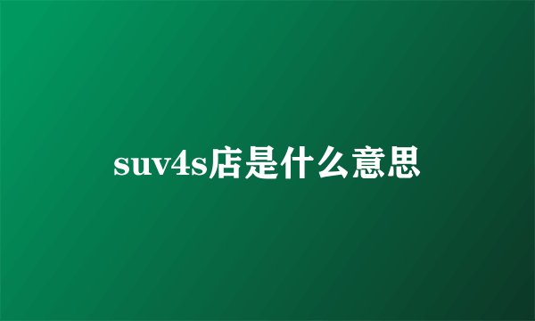 suv4s店是什么意思